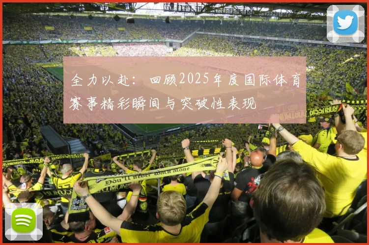 全力以赴：回顾2025年度国际体育赛事精彩瞬间与突破性表现