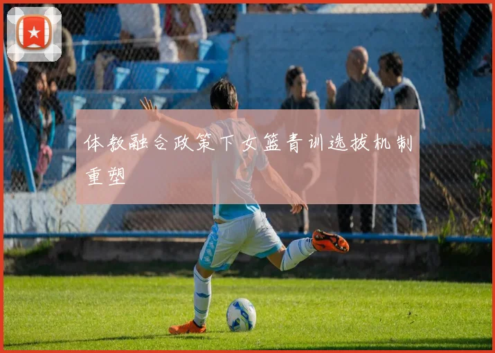 体教融合政策下女篮青训选拔机制重塑