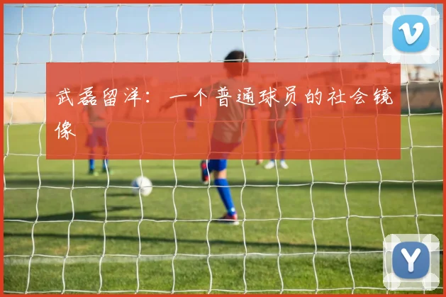 武磊留洋：一个普通球员的社会镜像