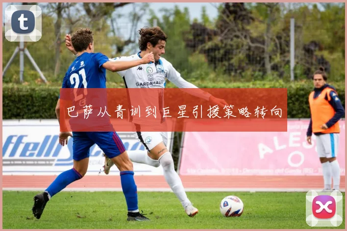 巴萨从青训到巨星引援策略转向