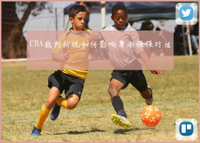 CBA裁判新规如何影响粤浙强强对话