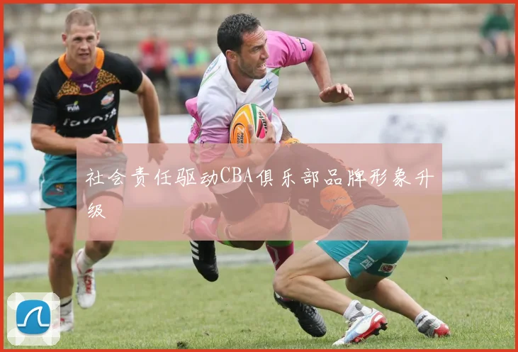 社会责任驱动CBA俱乐部品牌形象升级