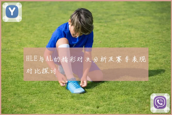 HLE与AL的精彩对决分析及赛季表现对比探讨