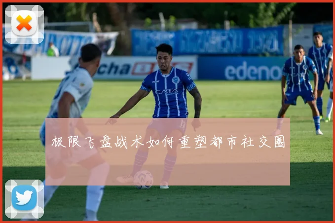 极限飞盘战术如何重塑都市社交圈