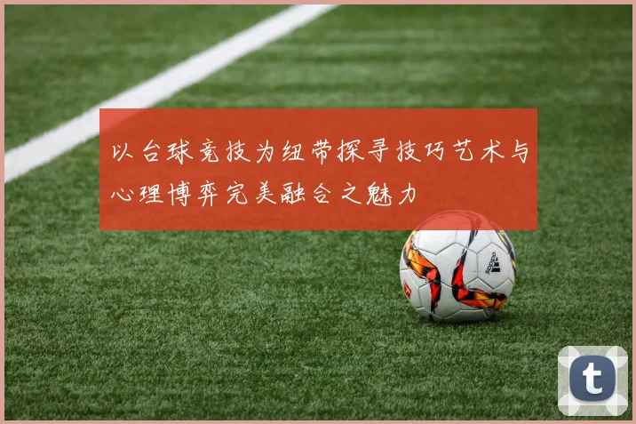 以台球竞技为纽带探寻技巧艺术与心理博弈完美融合之魅力