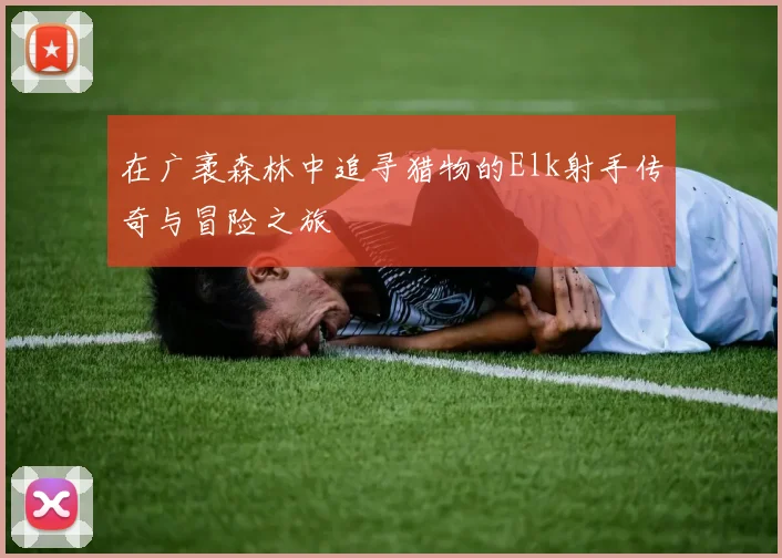 在广袤森林中追寻猎物的Elk射手传奇与冒险之旅